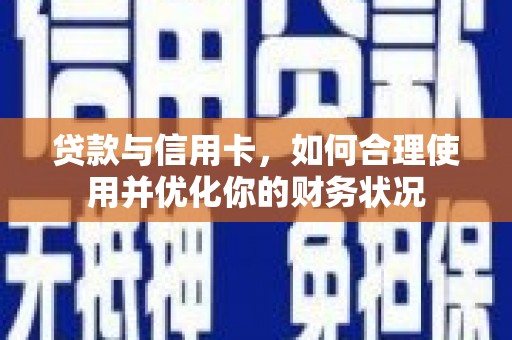 汉阳贷款与信用卡，如何合理使用并优化你的财务状况