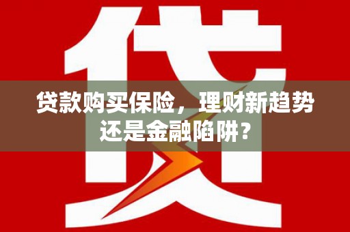杂多贷款购买保险，理财新趋势还是金融陷阱？