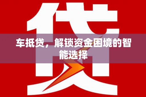 北港车抵贷，解锁资金困境的智能选择