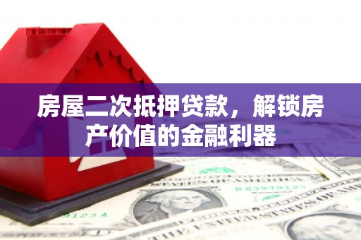 滴道房屋二次抵押贷款，解锁房产价值的金融利器