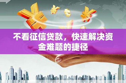 绛县不看征信贷款，快速解决资金难题的捷径