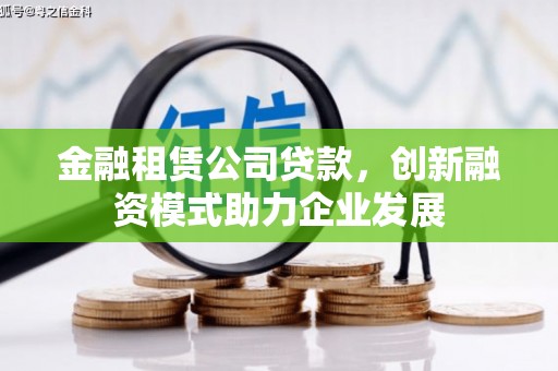 荷塘金融租赁公司贷款，创新融资模式助力企业发展