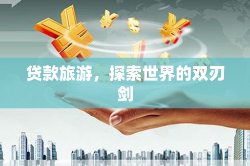 阿里山贷款旅游，探索世界的双刃剑