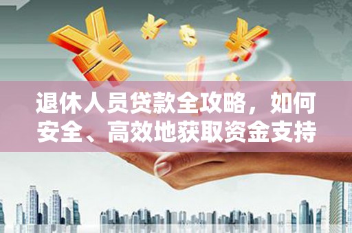 延边退休人员贷款全攻略，如何安全、高效地获取资金支持