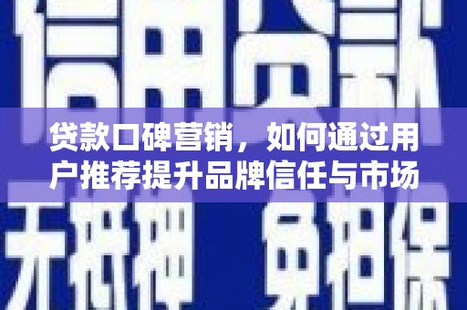 成武贷款口碑营销，如何通过用户推荐提升品牌信任与市场份额