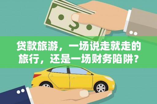 塔什库尔干塔吉克贷款旅游，一场说走就走的旅行，还是一场财务陷阱？