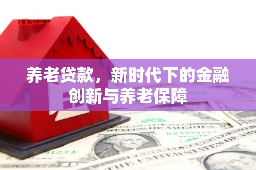 阿尔山养老贷款，新时代下的金融创新与养老保障
