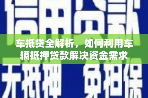 弋阳车抵贷全解析，如何利用车辆抵押贷款解决资金需求