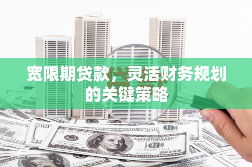 南山宽限期贷款，灵活财务规划的关键策略