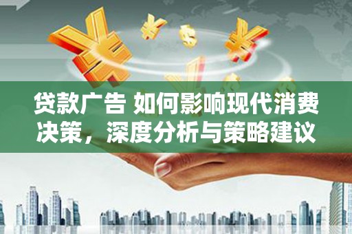 永登贷款广告 如何影响现代消费决策，深度分析与策略建议