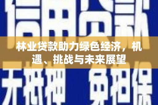 秦淮林业贷款助力绿色经济，机遇、挑战与未来展望