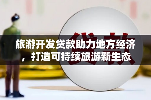 炉霍旅游开发贷款助力地方经济，打造可持续旅游新生态