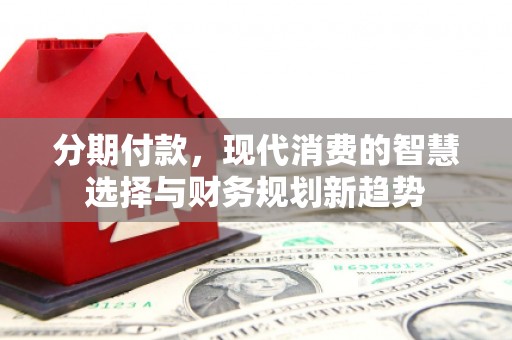 曾都分期付款，现代消费的智慧选择与财务规划新趋势