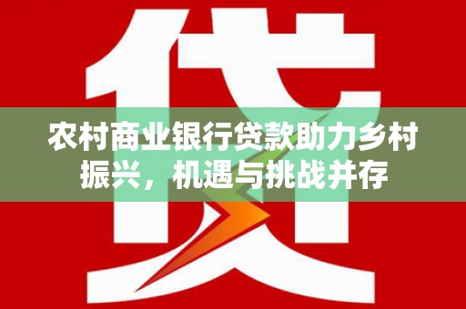 弥陀农村商业银行贷款助力乡村振兴，机遇与挑战并存