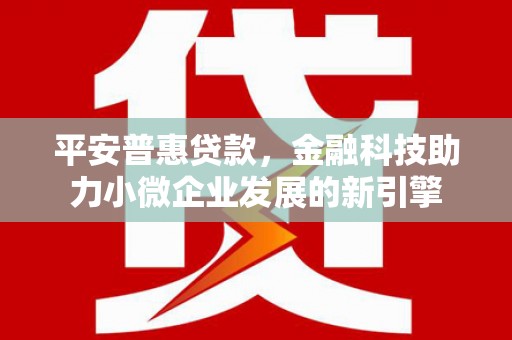 莫旗平安普惠贷款，金融科技助力小微企业发展的新引擎