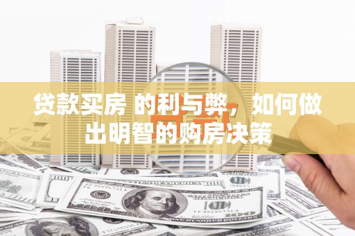 广宗贷款买房 的利与弊，如何做出明智的购房决策