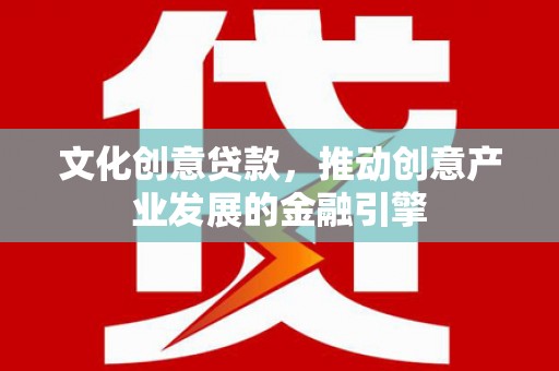 南岳文化创意贷款，推动创意产业发展的金融引擎