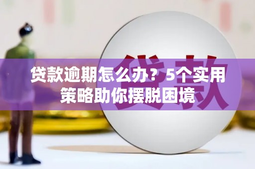 左云贷款逾期怎么办？5个实用策略助你摆脱困境