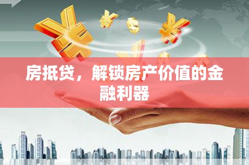正宁房抵贷，解锁房产价值的金融利器
