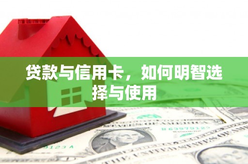 贵溪贷款与信用卡，如何明智选择与使用