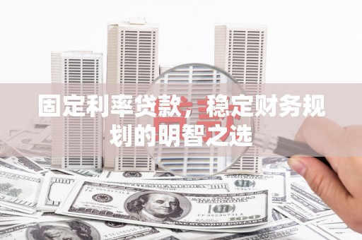 灌云固定利率贷款，稳定财务规划的明智之选