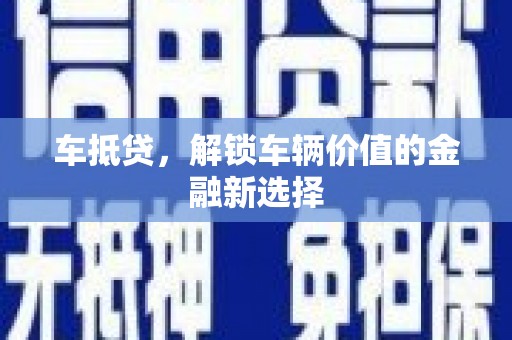 信州车抵贷，解锁车辆价值的金融新选择