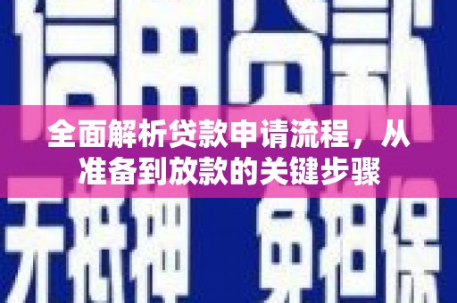 仙游全面解析贷款申请流程，从准备到放款的关键步骤
