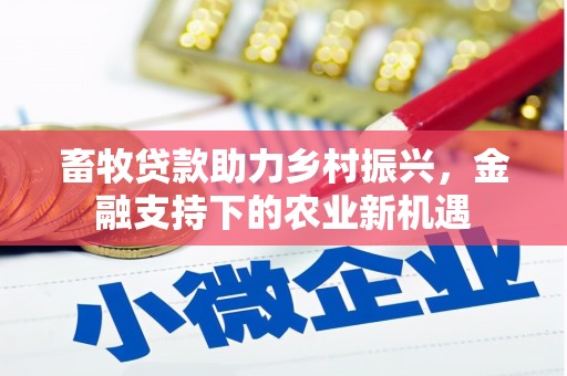 北关畜牧贷款助力乡村振兴，金融支持下的农业新机遇