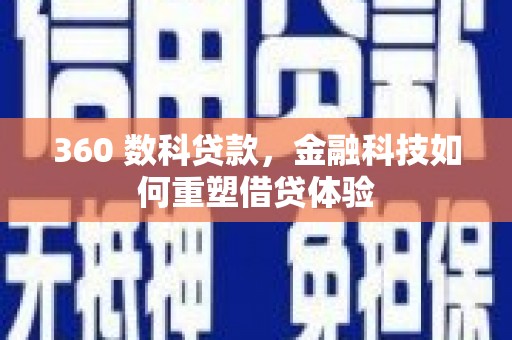 新林360 数科贷款，金融科技如何重塑借贷体验