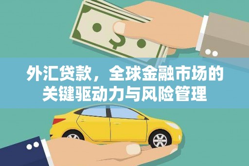 浦东外汇贷款，全球金融市场的关键驱动力与风险管理