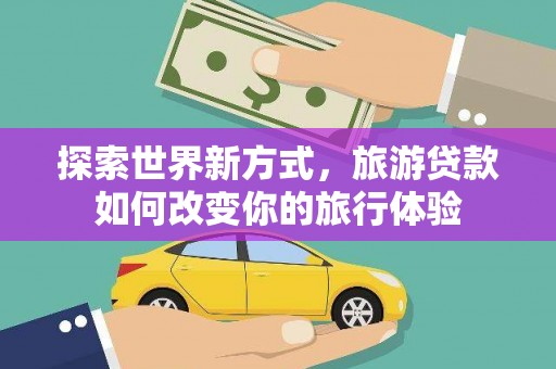 善化探索世界新方式，旅游贷款如何改变你的旅行体验