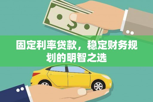 遂宁固定利率贷款，稳定财务规划的明智之选