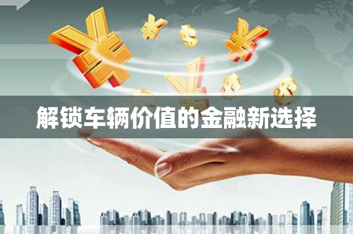 江孜解锁车辆价值的金融新选择