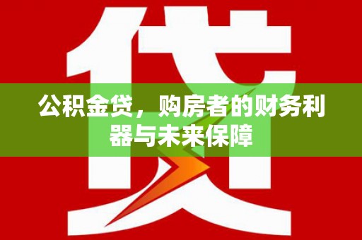 闵行公积金贷，购房者的财务利器与未来保障