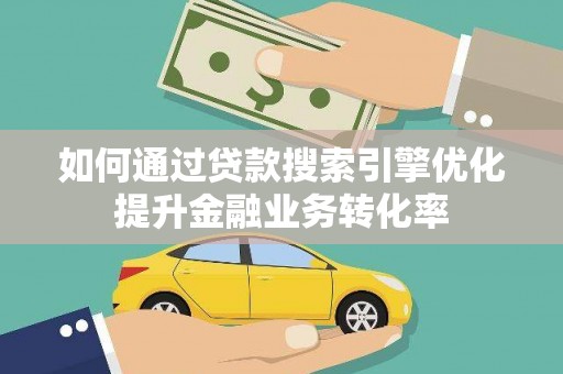 金阳如何通过贷款搜索引擎优化提升金融业务转化率