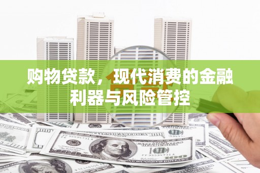 旗津购物贷款，现代消费的金融利器与风险管控