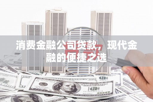 沧源消费金融公司贷款，现代金融的便捷之选