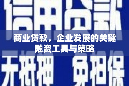 吉州商业贷款，企业发展的关键融资工具与策略