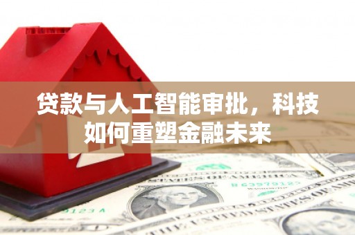 北仑贷款与人工智能审批，科技如何重塑金融未来
