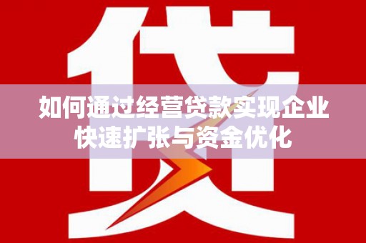 鼓山如何通过经营贷款实现企业快速扩张与资金优化