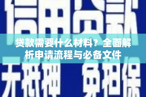 长安贷款需要什么材料？全面解析申请流程与必备文件