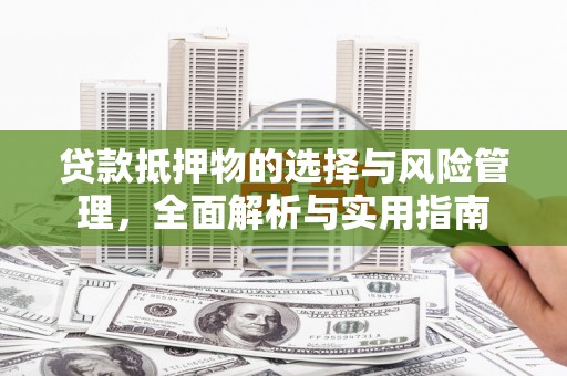 蒙城贷款抵押物的选择与风险管理，全面解析与实用指南