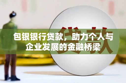清远包银银行贷款，助力个人与企业发展的金融桥梁