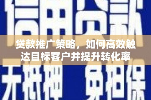石龙贷款推广策略，如何高效触达目标客户并提升转化率