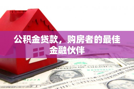 长白公积金贷款，购房者的最佳金融伙伴