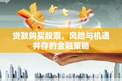 秀屿贷款购买股票，风险与机遇并存的金融策略