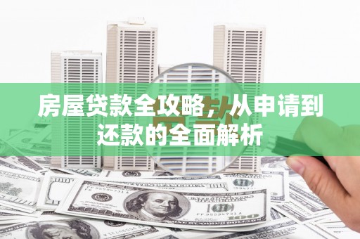 三水房屋贷款全攻略，从申请到还款的全面解析
