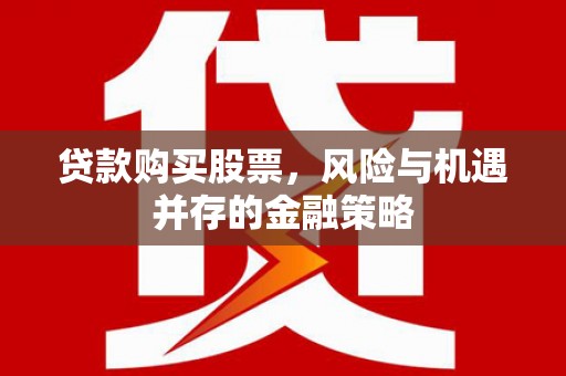 达拉特旗贷款购买股票，风险与机遇并存的金融策略