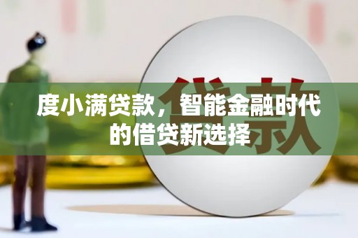 广水度小满贷款，智能金融时代的借贷新选择