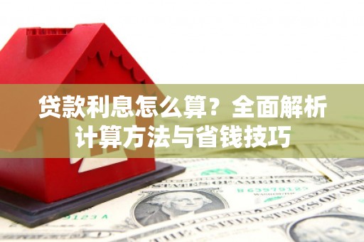 和县贷款利息怎么算？全面解析计算方法与省钱技巧